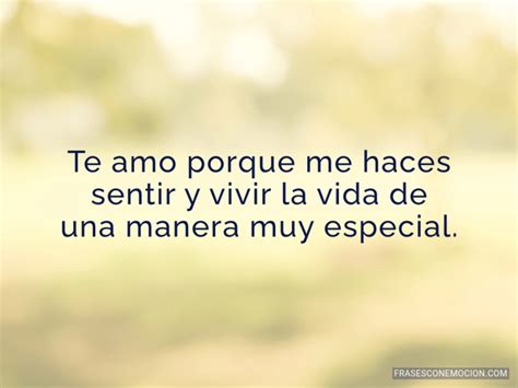 Te amo porque me haces sentir... - Frases con Emoción