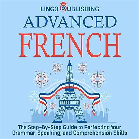 Advanced French: The Step by Step Guide to Perfecting Your Grammar ...