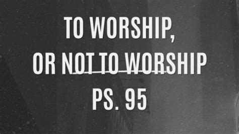 Psalm 95 - To Worship, or not to Worship - Logos Sermons