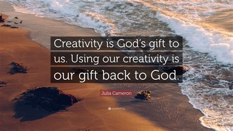 Julia Cameron Quote: “Creativity is God’s gift to us. Using our ...