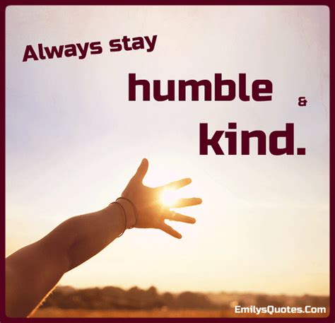 Always stay humble and kind | Popular inspirational quotes at EmilysQuotes