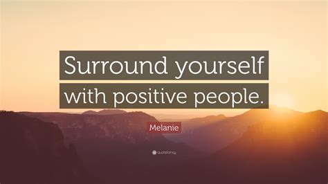 Melanie Quote: “Surround yourself with positive people.”