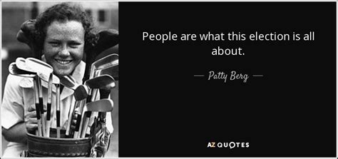 Patty Berg quote: People are what this election is all about.