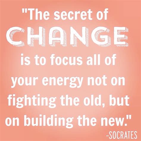 The secret of CHANGE is to focus all of your energy not on fighting the ...