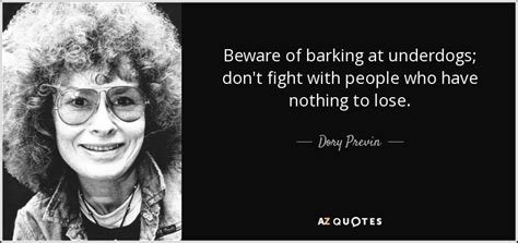 Dory Previn quote: Beware of barking at underdogs; don't fight with ...