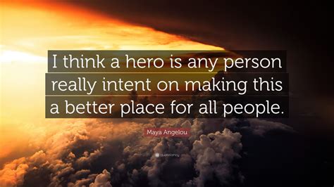 Maya Angelou Quote: “I think a hero is any person really intent on ...