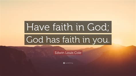 Edwin Louis Cole Quote: “Have faith in God; God has faith in you.”