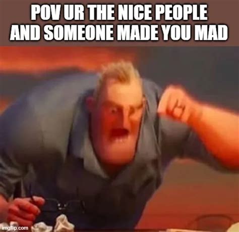 POV UR THE NICE PEOPLE AND SOMEONE MADE YOU MAD meme - Piñata Farms ...