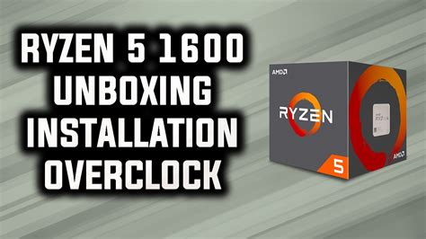 RYZEN 5 1600 UNBOXING, INSTALL, AND OVERCLOCKING GUIDE - YouTube