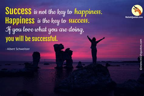 "Success is not the key to happiness. Happiness is the key to success ...