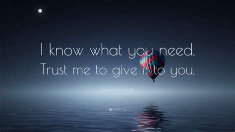 Laurelin Paige Quote: “I know what you need. Trust me to give it to you.”