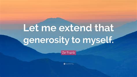 Ze Frank Quote: “Let me extend that generosity to myself.”