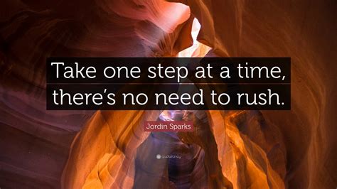 Jordin Sparks Quote: “Take one step at a time, there’s no need to rush.”