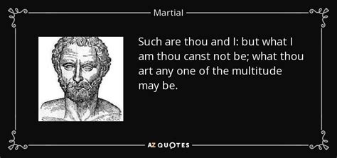 Martial quote: Such are thou and I: but what I am thou...