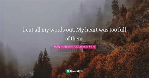 I cut all my words out. My heart was too full of them.... Quote by ...