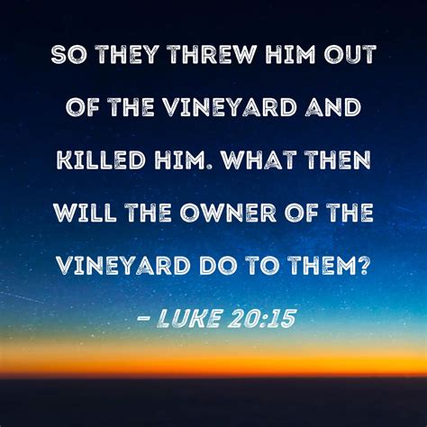 Luke 20:15 So they threw him out of the vineyard and killed him. What ...