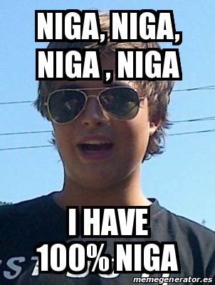 Meme Personalizado - niga, niga, niga , niga i have 100% niga - 14869607