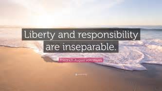 Friedrich August von Hayek Quote: “Liberty and responsibility are ...