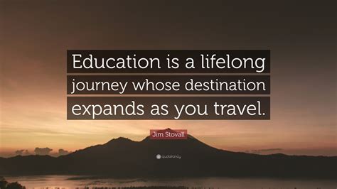 Jim Stovall Quote: “Education is a lifelong journey whose destination ...