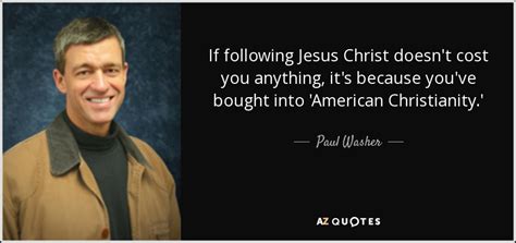 Paul Washer quote: If following Jesus Christ doesn't cost you anything ...