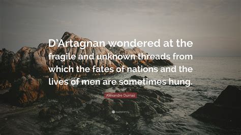 Alexandre Dumas Quote: “D’Artagnan wondered at the fragile and unknown ...