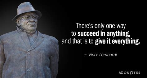 Vince Lombardi quote: There's only one way to succeed in anything, and ...