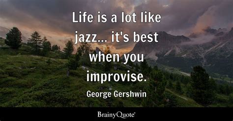 Life is a lot like jazz... it's best when you improvise. - George ...