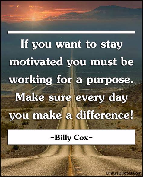 If you want to stay motivated you must be working for a purpose. Make ...