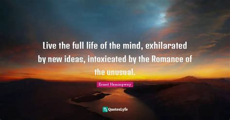 Live the full life of the mind, exhilarated by new ideas, intoxicated ...