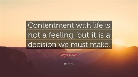 Joyce Meyer Quote: “Contentment with life is not a feeling, but it is a ...