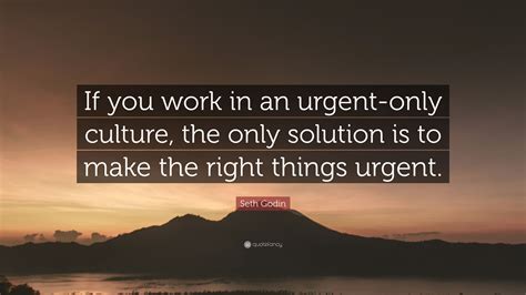 Seth Godin Quote: “If you work in an urgent-only culture, the only ...