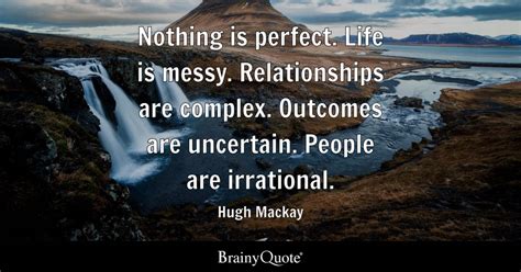 Hugh Mackay - Nothing is perfect. Life is messy....