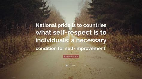 Richard Rorty Quote: “National pride is to countries what self-respect ...