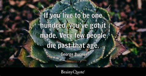 George Burns - If you live to be one hundred, you've got...