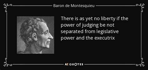 Baron de Montesquieu quote: There is as yet no liberty if the power of...