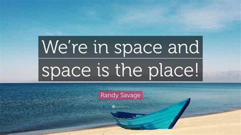 Randy Savage Quote: “We’re in space and space is the place!”