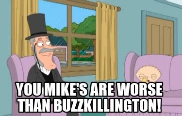 Meme Creator - Funny You Mike's are worse than buzzkillington! Meme ...