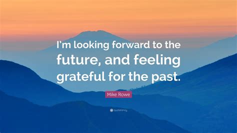 Mike Rowe Quote: “I’m looking forward to the future, and feeling ...