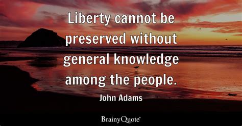 Liberty cannot be preserved without general knowledge among the people ...