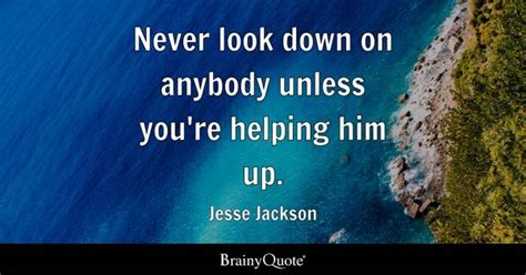 Jesse Jackson - Never look down on anybody unless you're...