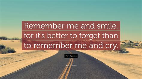 Dr. Seuss Quote: “Remember me and smile, for it’s better to forget than ...