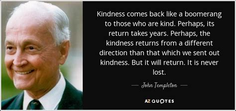 John Templeton quote: Kindness comes back like a boomerang to those who ...