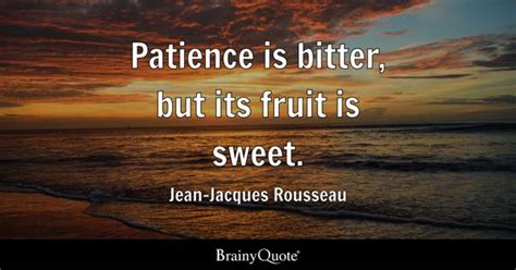 Jean-Jacques Rousseau - Patience is bitter, but its fruit...