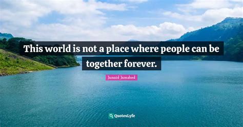 This world is not a place where people can be together forever ...