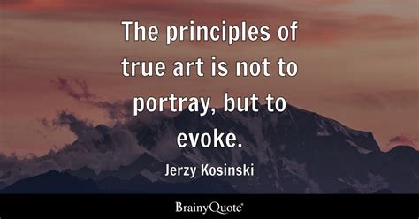 Jerzy Kosinski - The principles of true art is not to...