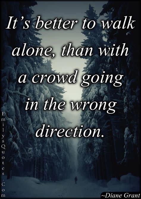 It's better to walk alone, than with a crowd going in the wrong ...