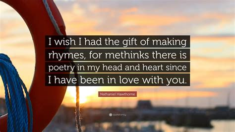 Nathaniel Hawthorne Quote: “I wish I had the gift of making rhymes, for ...