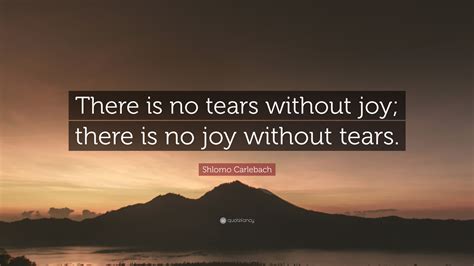 Shlomo Carlebach Quote: “There is no tears without joy; there is no joy ...