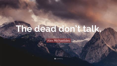 Alex Michaelides Quote: “The dead don’t talk.”