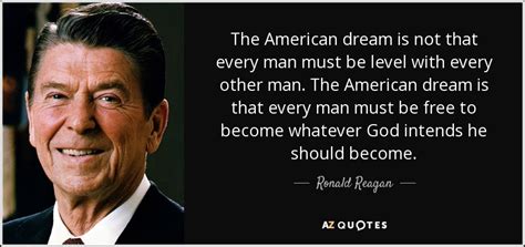 Ronald Reagan quote: The American dream is not that every man must be...